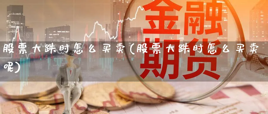 股票大跌时怎么买卖(股票大跌时怎么买卖呢)_https://www.aydji.com_期货技术_第1张