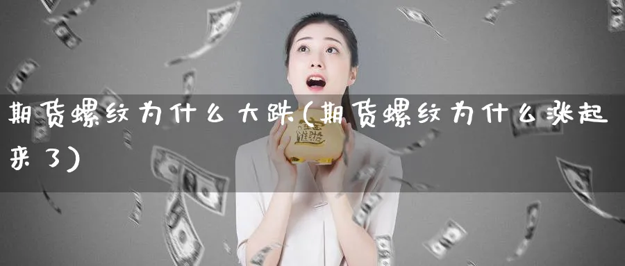 期货螺纹为什么大跌(期货螺纹为什么涨起来了)_https://www.aydji.com_内盘期货_第1张