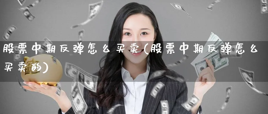 股票中期反弹怎么买卖(股票中期反弹怎么买卖的)_https://www.aydji.com_期货技术_第1张