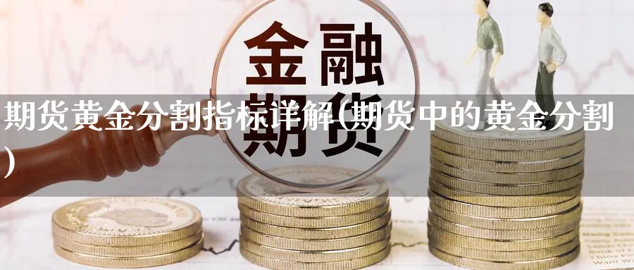 期货黄金分割指标详解(期货中的黄金分割)_https://www.aydji.com_期货品种_第1张