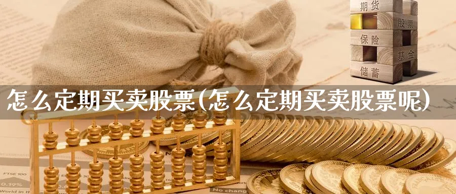 怎么定期买卖股票(怎么定期买卖股票呢)_https://www.aydji.com_理财百科_第1张