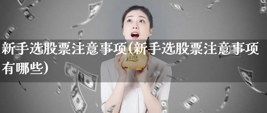 新手选股票注意事项(新手选股票注意事项有哪些)_https://www.aydji.com_理财百科_第1张